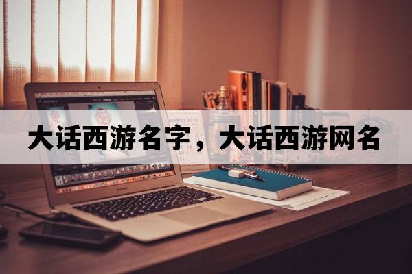 大話(huà)西游名字，大話(huà)西游網(wǎng)名