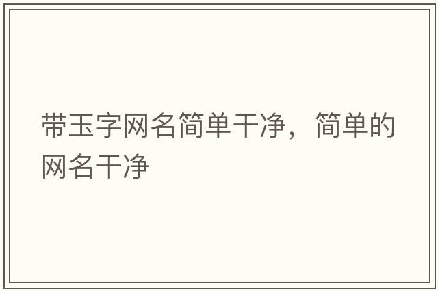 帶玉字網(wǎng)名簡(jiǎn)單干凈，簡(jiǎn)單的網(wǎng)名干凈