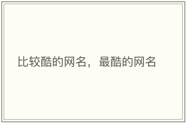 比較酷的網(wǎng)名，最酷的網(wǎng)名