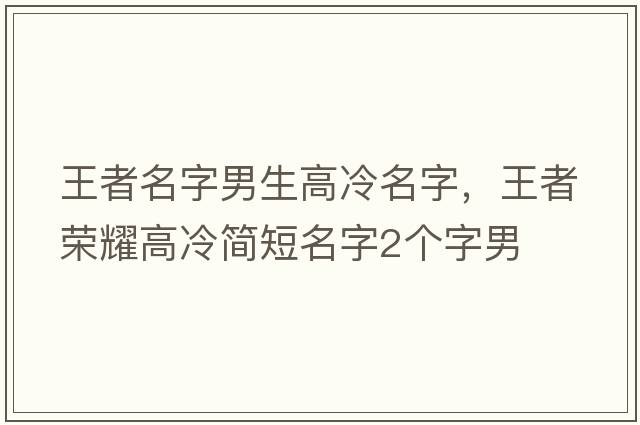 王者名字男生高冷名字，王者榮耀高冷簡(jiǎn)短名字2個(gè)字男