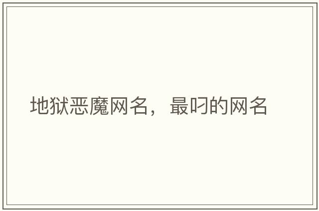 地獄惡魔網(wǎng)名，最叼的網(wǎng)名