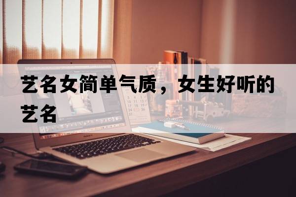 藝名女簡(jiǎn)單氣質(zhì)，女生好聽(tīng)的藝名