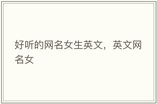 好聽(tīng)的網(wǎng)名女生英文，英文網(wǎng)名女