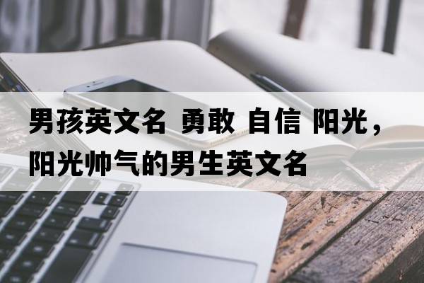 男孩英文名 勇敢 自信 陽(yáng)光，陽(yáng)光帥氣的男生英文名