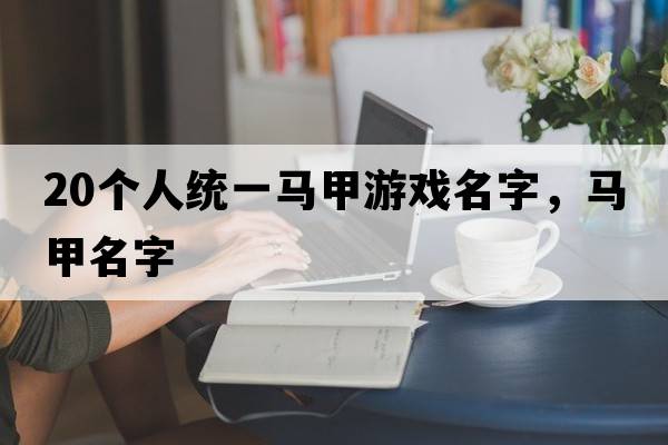 20個(gè)人統一馬甲游戲名字，馬甲名字