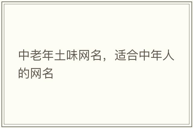 中老年土味網(wǎng)名，適合中年人的網(wǎng)名