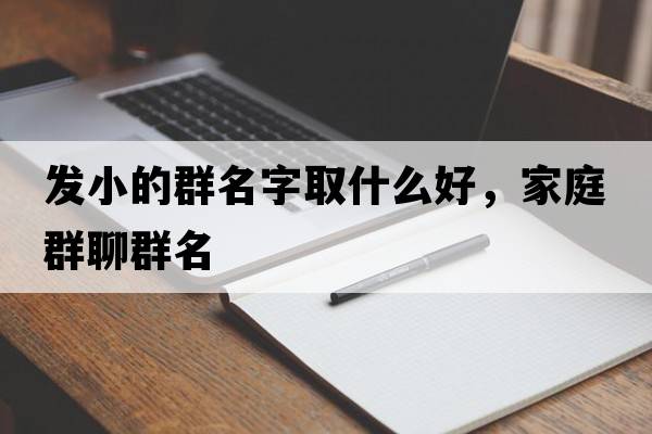發(fā)小的群名字取什么好，家庭群聊群名