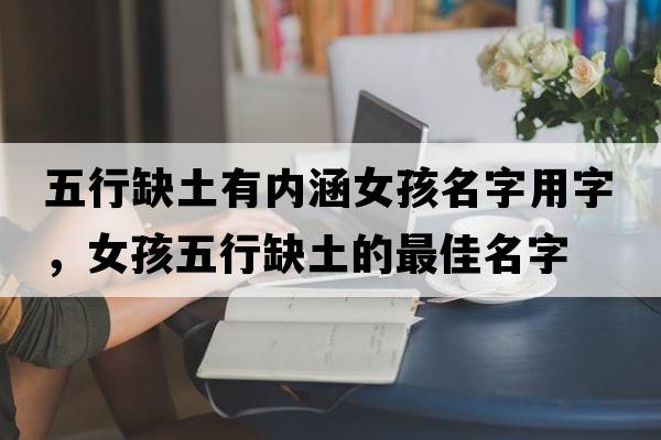 五行缺土有內涵女孩名字用字，女孩五行缺土的最佳名字