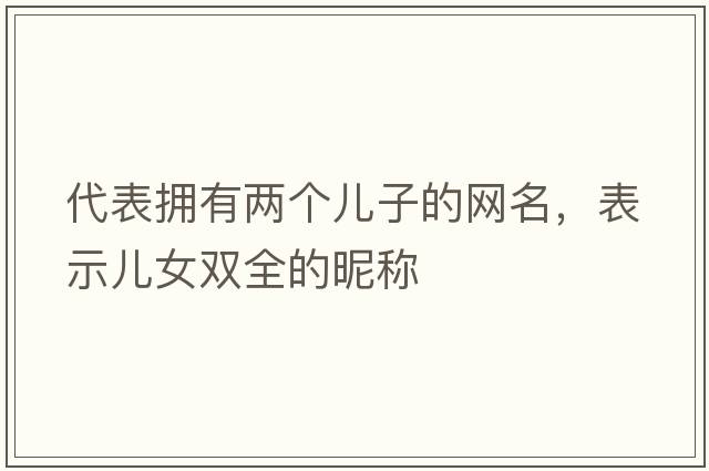 代表?yè)碛袃蓚€(gè)兒子的網(wǎng)名，表示兒女雙全的昵稱(chēng)