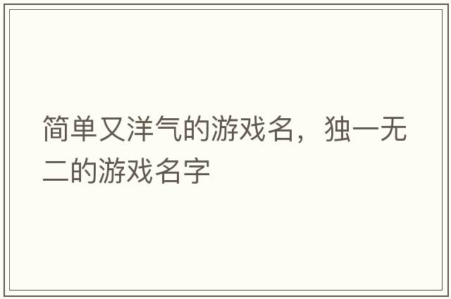 簡(jiǎn)單又洋氣的游戲名，獨一無(wú)二的游戲名字