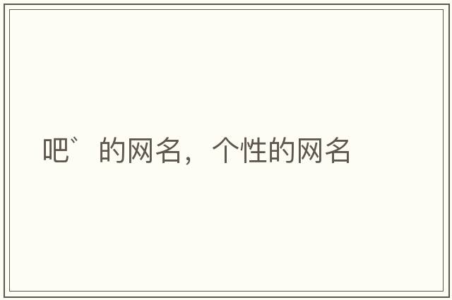 吧゛的網(wǎng)名，個(gè)性的網(wǎng)名
