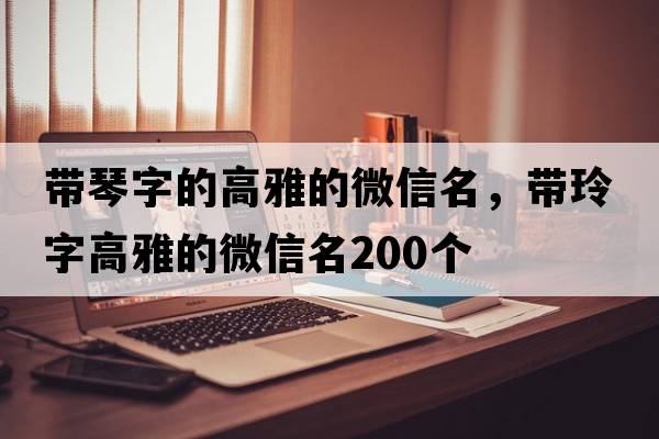 帶琴字的高雅的微信名，帶玲字高雅的微信名200個(gè)