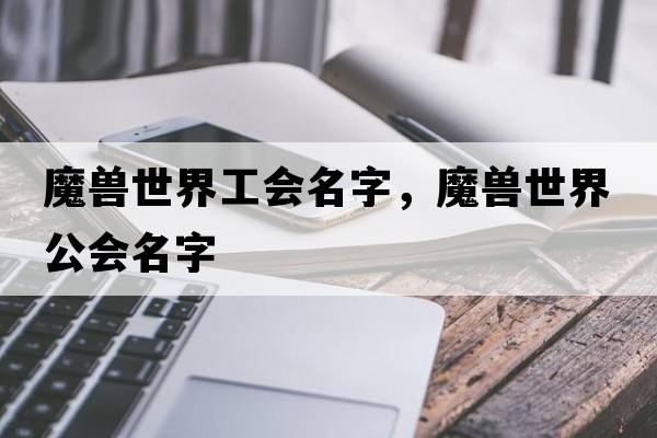 魔獸世界工會(huì )名字，魔獸世界公會(huì )名字