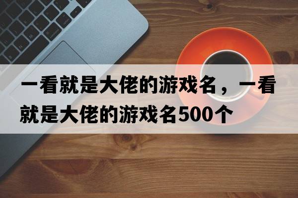 一看就是大佬的游戲名，一看就是大佬的游戲名500個(gè)