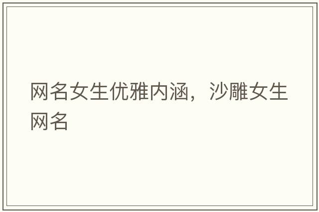 網(wǎng)名女生優(yōu)雅內涵，沙雕女生網(wǎng)名