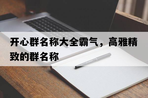 開(kāi)心群名稱(chēng)大全霸氣，高雅精致的群名稱(chēng)