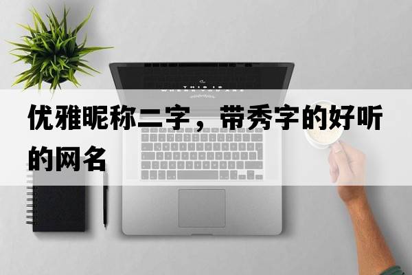 優(yōu)雅昵稱(chēng)二字，帶秀字的好聽(tīng)的網(wǎng)名
