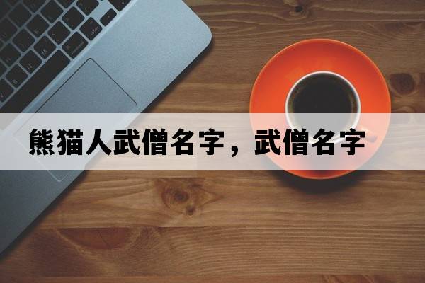 熊貓人武僧名字，武僧名字