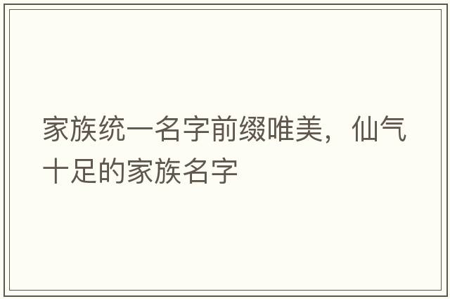 家族統一名字前綴唯美，仙氣十足的家族名字