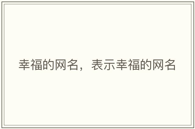 幸福的網(wǎng)名，表示幸福的網(wǎng)名