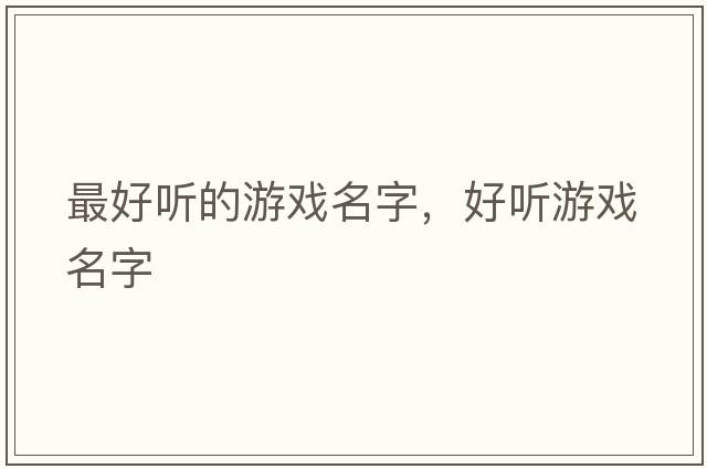 最好聽(tīng)的游戲名字，好聽(tīng)游戲名字