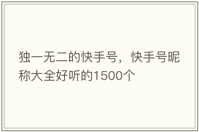 獨一無(wú)二的快手號，快手號昵稱(chēng)大全好聽(tīng)的1500個(gè)