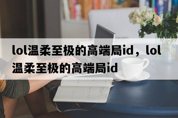 lol溫柔至極的高端局id，LOL溫柔至極的高端局ID