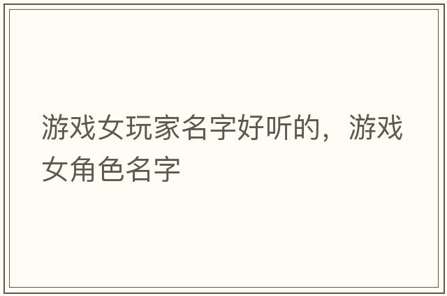 游戲女玩家名字好聽(tīng)的，游戲女角色名字