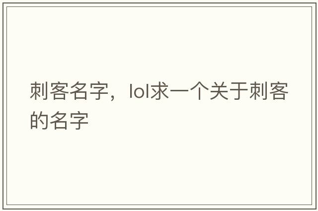 刺客名字，lol求一個(gè)關(guān)于刺客的名字