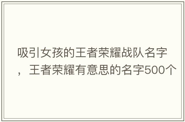 吸引女孩的王者榮耀戰隊名字，王者榮耀有意思的名字500個(gè)