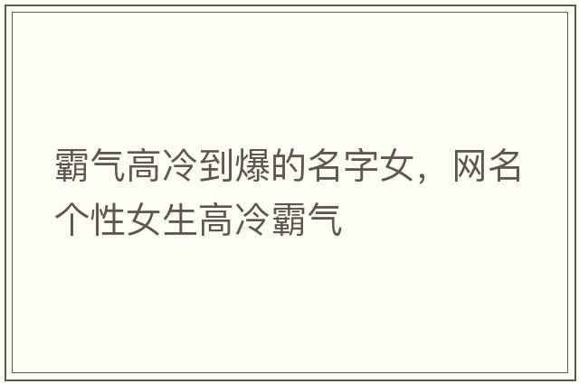 霸氣高冷到爆的名字女，網(wǎng)名個(gè)性女生高冷霸氣