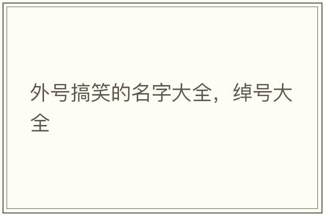 外號搞笑的名字大全，綽號大全