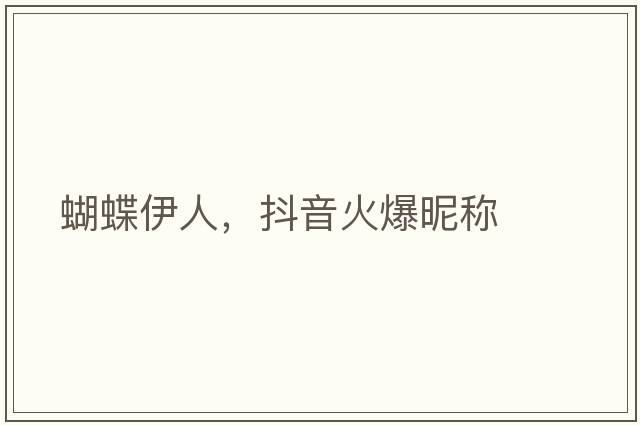 蝴蝶伊人，抖音火爆昵稱(chēng)