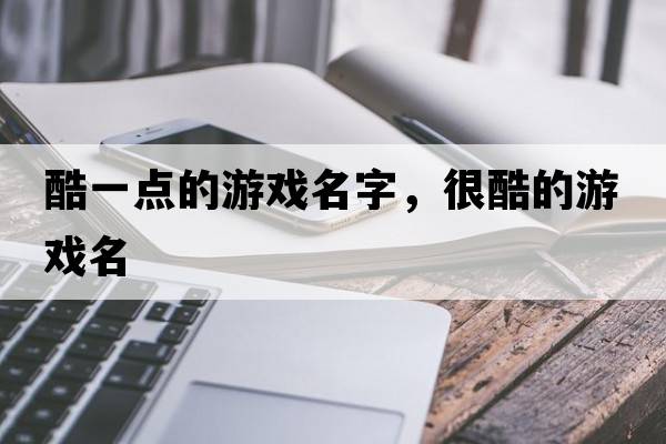 酷一點(diǎn)的游戲名字，很酷的游戲名