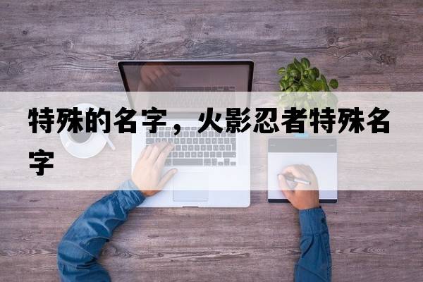 特殊的名字，火影忍者特殊名字