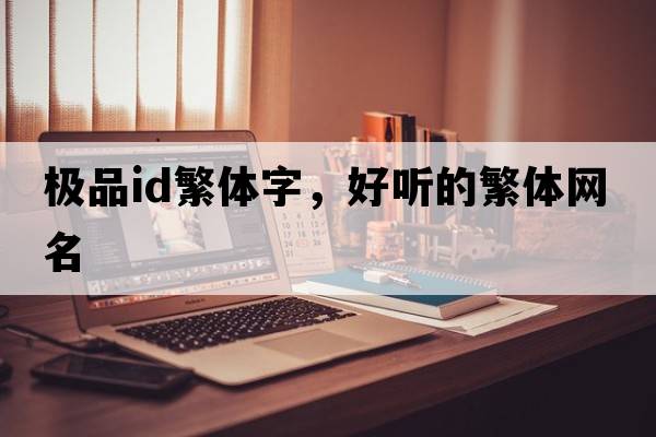 極品id繁體字，好聽(tīng)的繁體網(wǎng)名