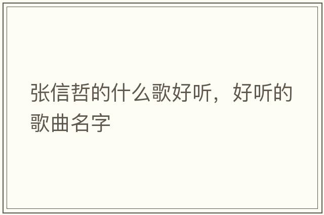 張信哲的什么歌好聽(tīng)，好聽(tīng)的歌曲名字