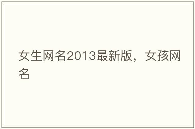 女生網(wǎng)名2013最新版，女孩網(wǎng)名