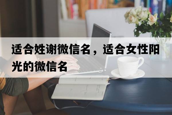 適合姓謝微信名，適合女性陽(yáng)光的微信名