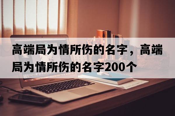 高端局為情所傷的名字，高端局為情所傷的名字200個(gè)