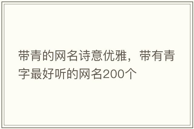 帶青的網(wǎng)名詩(shī)意優(yōu)雅，帶有青字最好聽(tīng)的網(wǎng)名200個(gè)