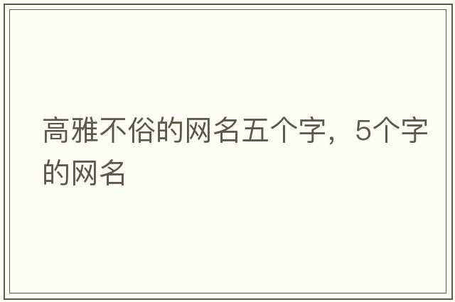 高雅不俗的網(wǎng)名五個(gè)字，5個(gè)字的網(wǎng)名