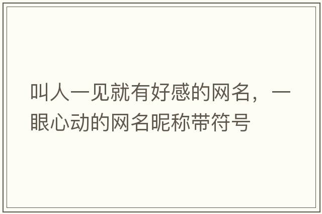 叫人一見(jiàn)就有好感的網(wǎng)名，一眼心動(dòng)的網(wǎng)名昵稱(chēng)帶符號