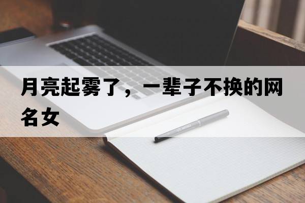 月亮起霧了，一輩子不換的網(wǎng)名女