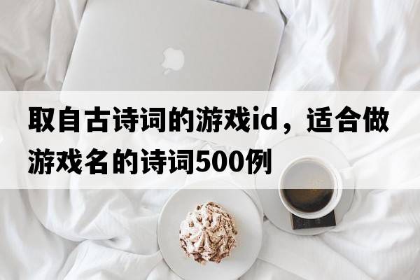 取自古詩(shī)詞的游戲id，適合做游戲名的詩(shī)詞500例