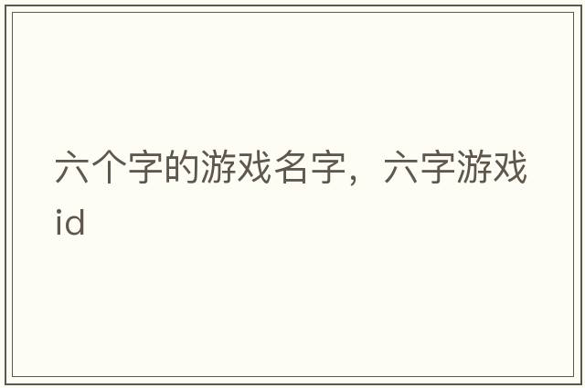 六個(gè)字的游戲名字，六字游戲id