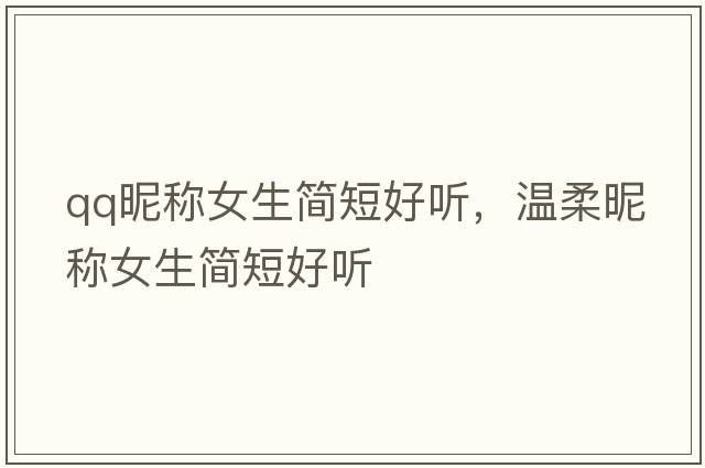 qq昵稱(chēng)女生簡(jiǎn)短好聽(tīng)，溫柔昵稱(chēng)女生簡(jiǎn)短好聽(tīng)