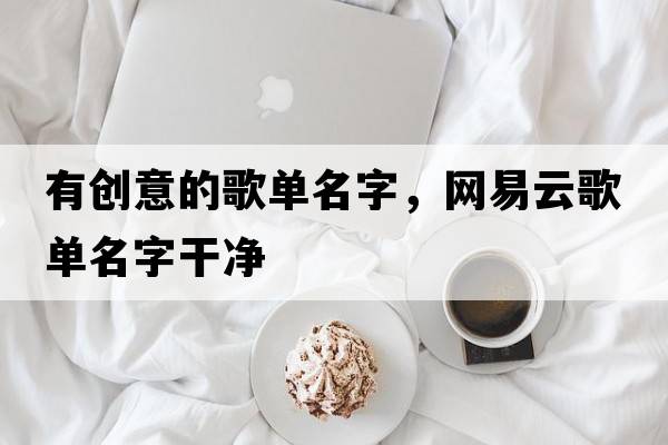 有創(chuàng  )意的歌單名字，網(wǎng)易云歌單名字干凈