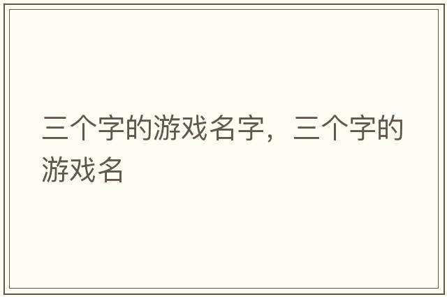 三個(gè)字的游戲名字，三個(gè)字的游戲名