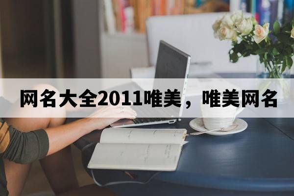 網(wǎng)名大全2011唯美，唯美網(wǎng)名